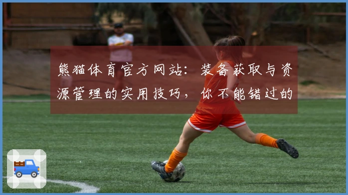 熊猫体育官方网站：装备获取与资源管理的实用技巧，你不能错过的经验分享