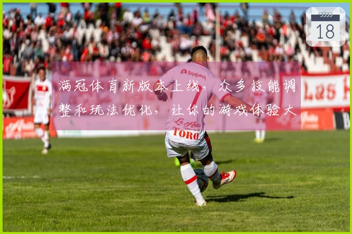 满冠体育新版本上线，众多技能调整和玩法优化，让你的游戏体验大不同