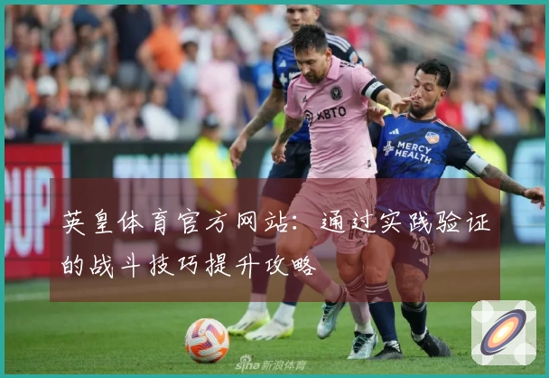 英皇体育官方网站：通过实践验证的战斗技巧提升攻略