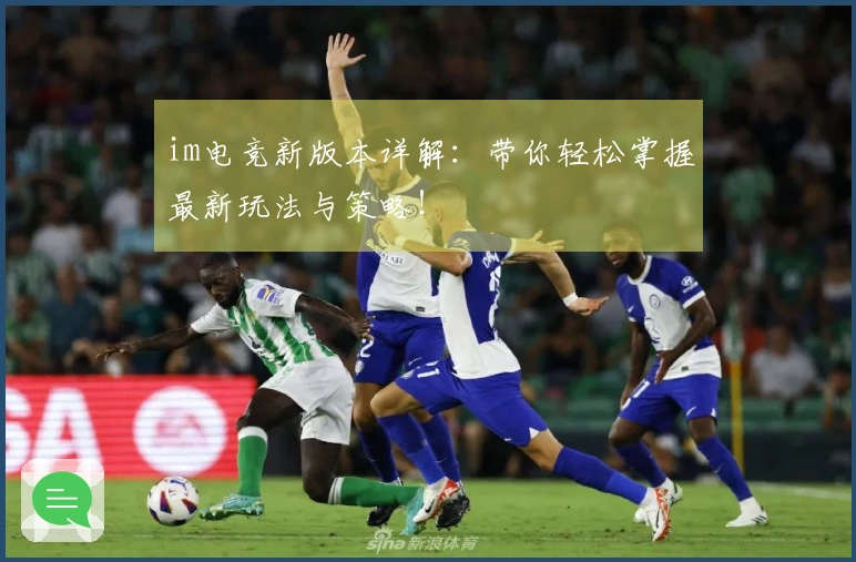im电竞新版本详解：带你轻松掌握最新玩法与策略！