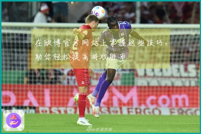 在欧博官方网站上掌握这些技巧，助你轻松提高游戏胜率