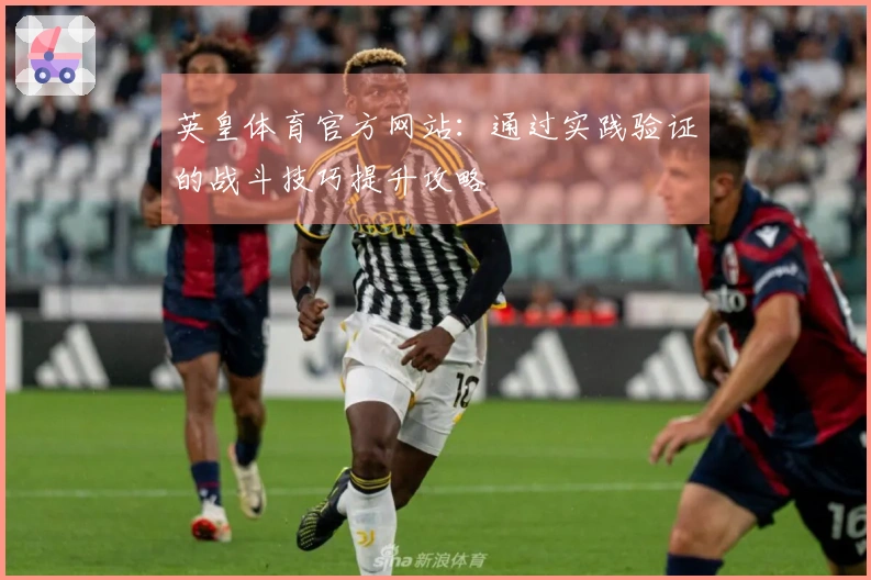 英皇体育官方网站:通过实践验证的战斗技巧提升攻略