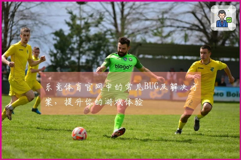 乐竞体育官网中的常见BUG及解决方案，提升你的游戏体验