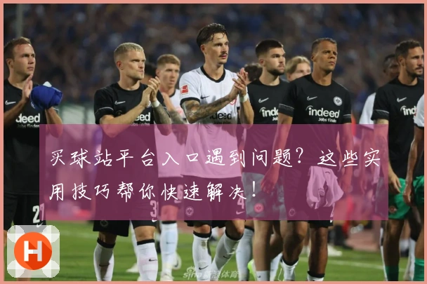 买球站平台入口遇到问题？这些实用技巧帮你快速解决！