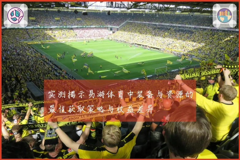 实测揭示易游体育中装备与资源的最佳获取策略与收益差异