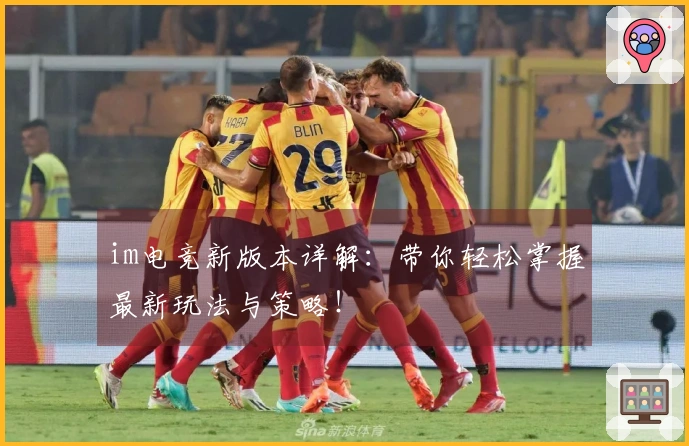 im电竞新版本详解：带你轻松掌握最新玩法与策略！