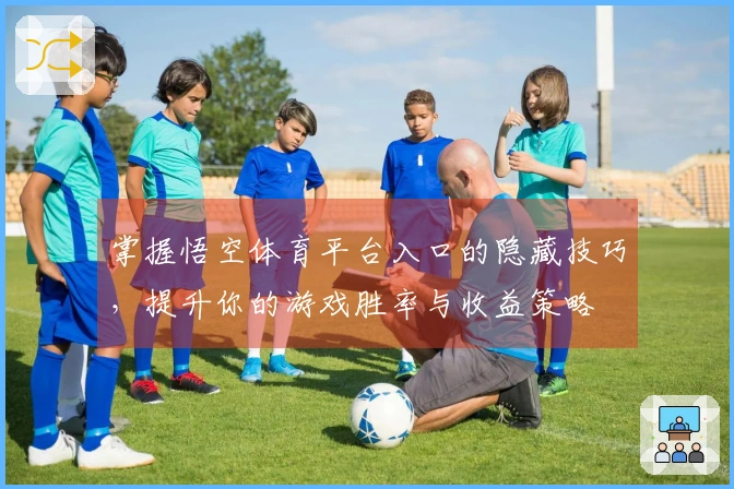 掌握悟空体育平台入口的隐藏技巧，提升你的游戏胜率与收益策略