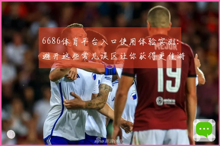 6686体育平台入口使用体验实测：避开这些常见误区让你获得更佳游戏体验